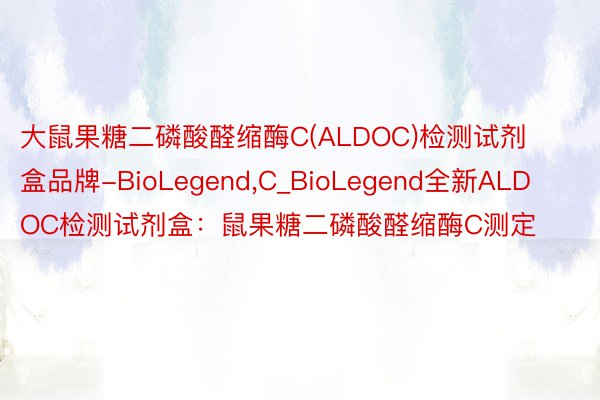 大鼠果糖二磷酸醛缩酶C(ALDOC)检测试剂盒品牌-BioLegend，C_BioLegend全新ALDOC检测试剂盒：鼠果糖二磷酸醛缩酶C测定