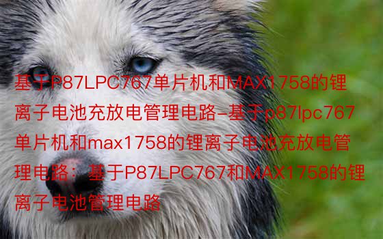 基于P87LPC767单片机和MAX1758的锂离子电池充放电管理电路-基于p87lpc767单片机和max1758的锂离子电池充放电管理电路：基于P87LPC767和MAX1758的锂离子电池管理电路